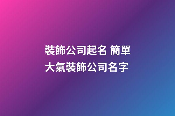 裝飾公司起名 簡單大氣裝飾公司名字